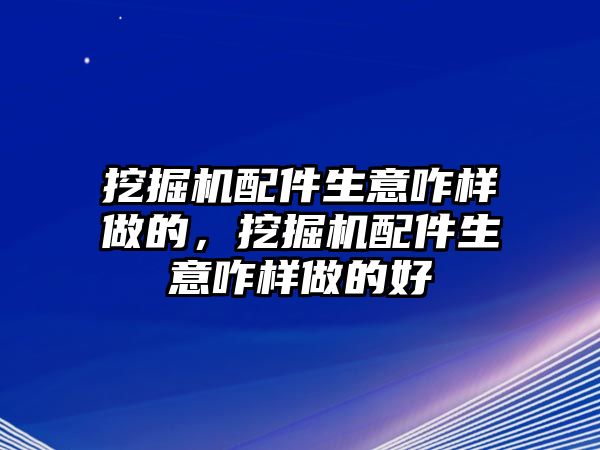 挖掘機(jī)配件生意咋樣做的，挖掘機(jī)配件生意咋樣做的好