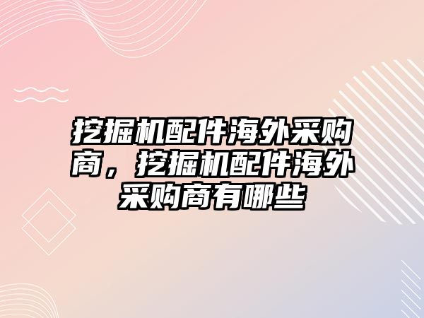 挖掘機(jī)配件海外采購商，挖掘機(jī)配件海外采購商有哪些