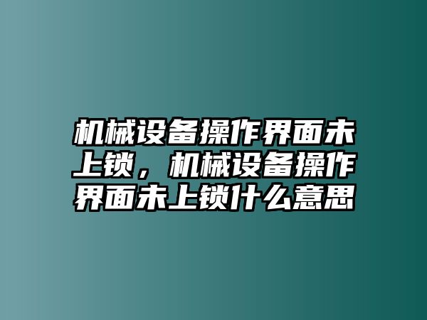 機(jī)械設(shè)備操作界面未上鎖，機(jī)械設(shè)備操作界面未上鎖什么意思