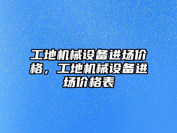 工地機械設(shè)備進(jìn)場價格，工地機械設(shè)備進(jìn)場價格表