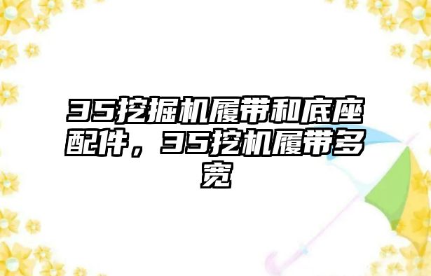 35挖掘機(jī)履帶和底座配件，35挖機(jī)履帶多寬