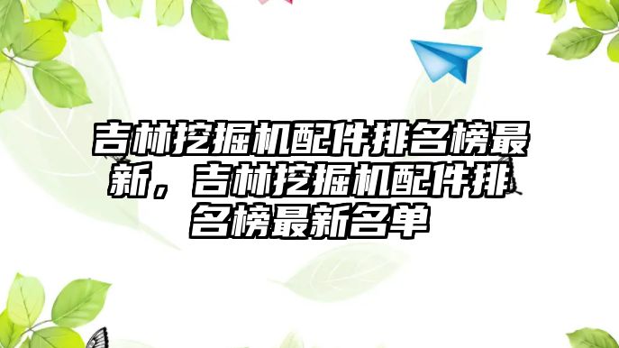 吉林挖掘機配件排名榜最新，吉林挖掘機配件排名榜最新名單