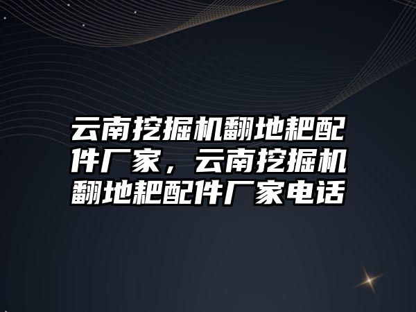 云南挖掘機翻地耙配件廠家，云南挖掘機翻地耙配件廠家電話