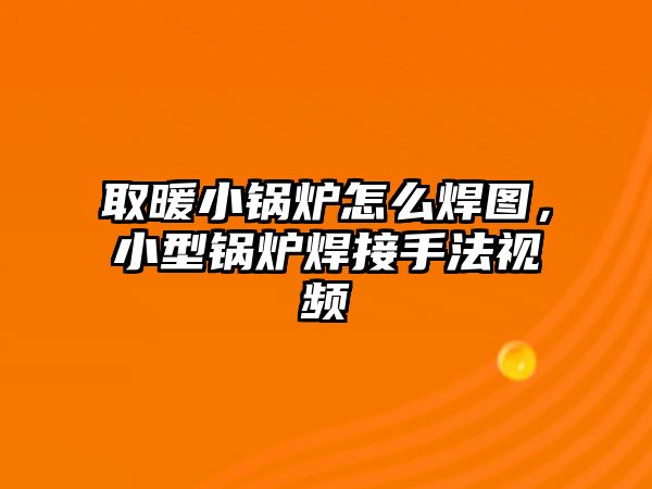 取暖小鍋爐怎么焊圖，小型鍋爐焊接手法視頻