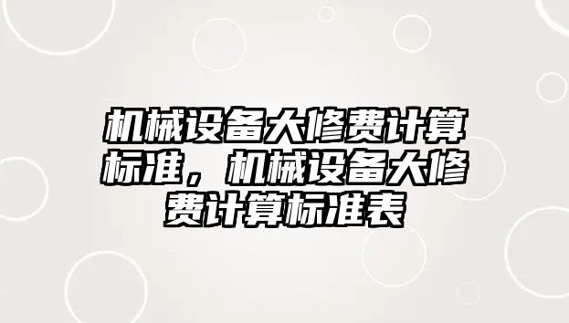 機(jī)械設(shè)備大修費(fèi)計(jì)算標(biāo)準(zhǔn)，機(jī)械設(shè)備大修費(fèi)計(jì)算標(biāo)準(zhǔn)表