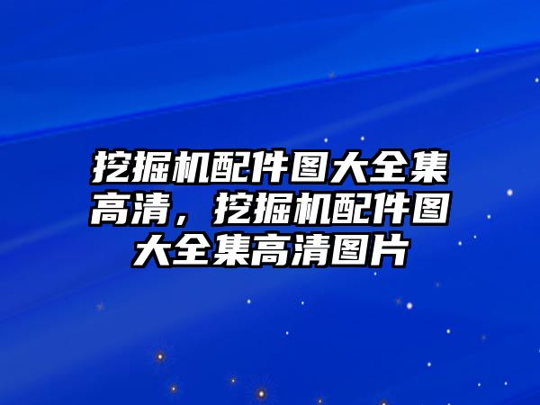 挖掘機配件圖大全集高清，挖掘機配件圖大全集高清圖片