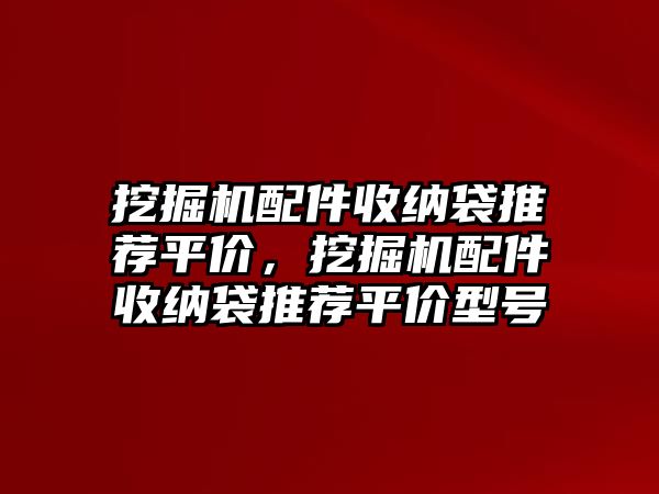 挖掘機(jī)配件收納袋推薦平價(jià)，挖掘機(jī)配件收納袋推薦平價(jià)型號(hào)