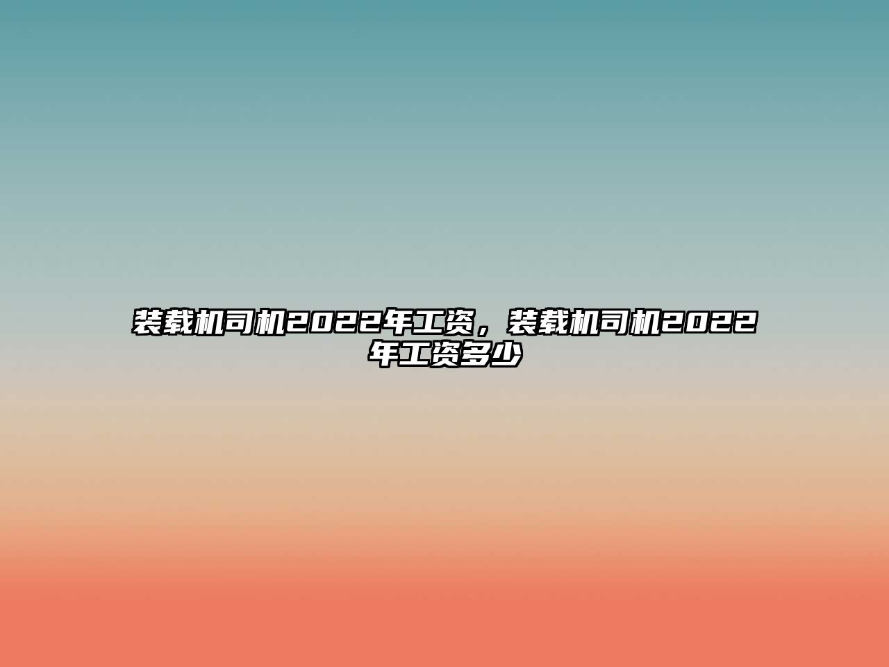 裝載機司機2022年工資，裝載機司機2022年工資多少