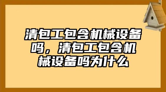 清包工包含機械設備嗎，清包工包含機械設備嗎為什么