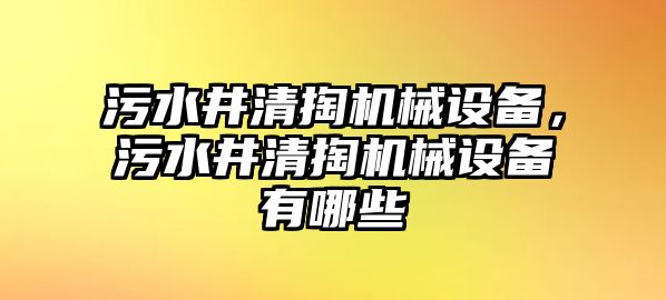 污水井清掏機械設備，污水井清掏機械設備有哪些