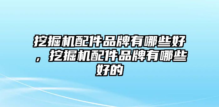 挖掘機(jī)配件品牌有哪些好，挖掘機(jī)配件品牌有哪些好的