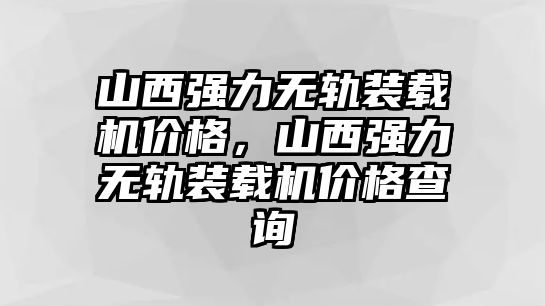 山西強(qiáng)力無軌裝載機(jī)價(jià)格，山西強(qiáng)力無軌裝載機(jī)價(jià)格查詢