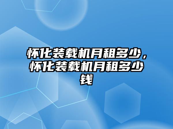 懷化裝載機(jī)月租多少，懷化裝載機(jī)月租多少錢