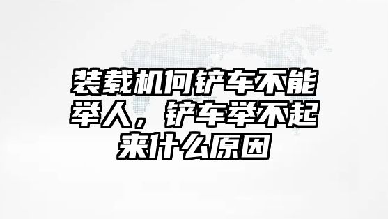 裝載機(jī)何鏟車不能舉人，鏟車舉不起來什么原因