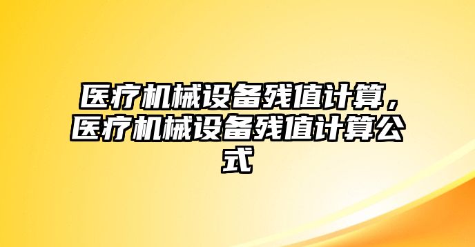 醫(yī)療機(jī)械設(shè)備殘值計(jì)算，醫(yī)療機(jī)械設(shè)備殘值計(jì)算公式