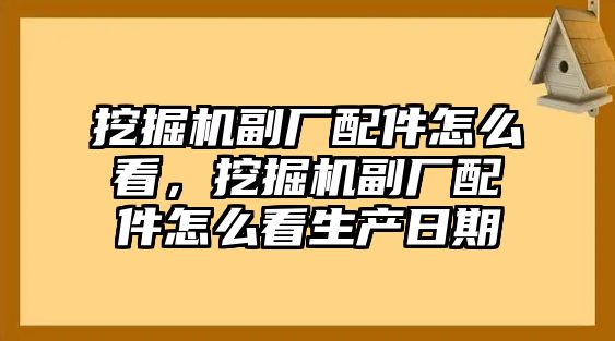 挖掘機副廠配件怎么看，挖掘機副廠配件怎么看生產(chǎn)日期