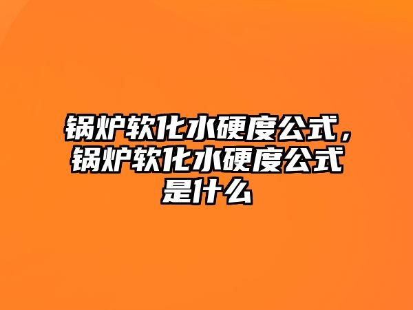 鍋爐軟化水硬度公式，鍋爐軟化水硬度公式是什么