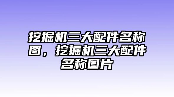 挖掘機三大配件名稱圖，挖掘機三大配件名稱圖片