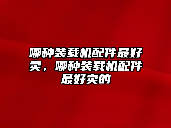 哪種裝載機配件最好賣，哪種裝載機配件最好賣的