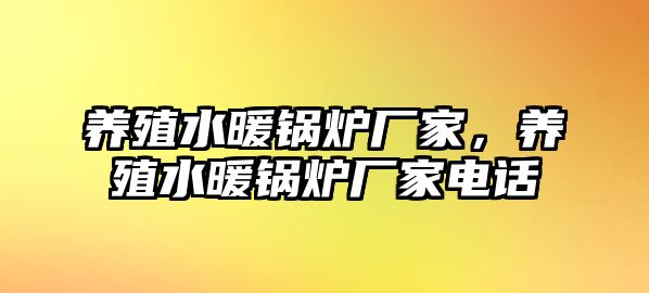 養(yǎng)殖水暖鍋爐廠家，養(yǎng)殖水暖鍋爐廠家電話