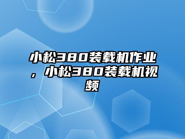 小松380裝載機作業(yè)，小松380裝載機視頻