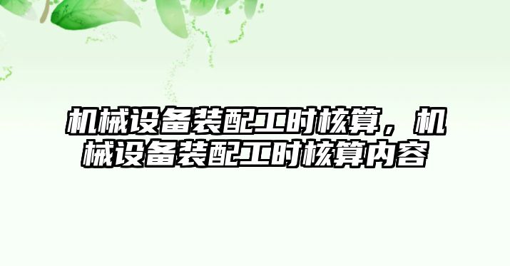 機械設(shè)備裝配工時核算，機械設(shè)備裝配工時核算內(nèi)容