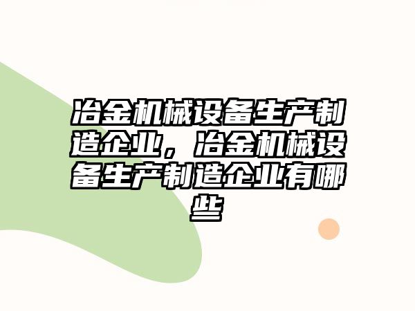 冶金機械設備生產制造企業(yè)，冶金機械設備生產制造企業(yè)有哪些