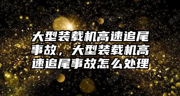 大型裝載機高速追尾事故，大型裝載機高速追尾事故怎么處理