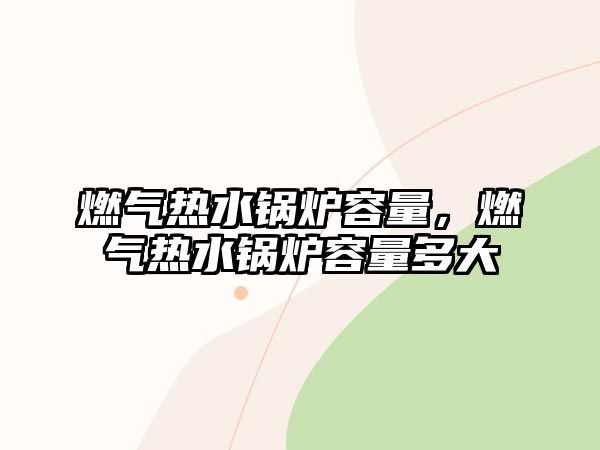 燃?xì)鉄崴仩t容量，燃?xì)鉄崴仩t容量多大