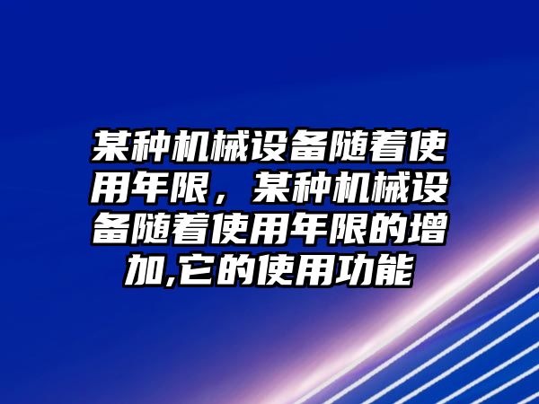 某種機械設備隨著使用年限，某種機械設備隨著使用年限的增加,它的使用功能