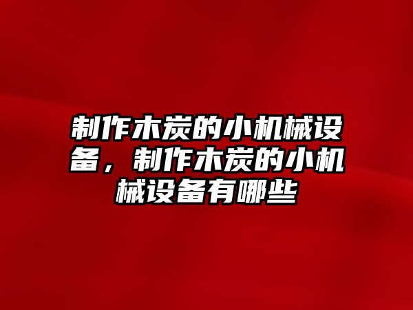 制作木炭的小機械設(shè)備，制作木炭的小機械設(shè)備有哪些