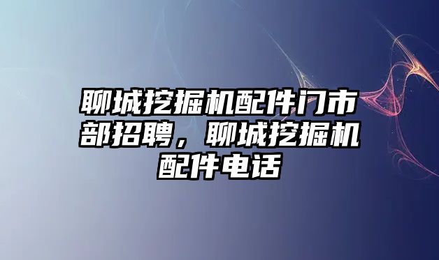 聊城挖掘機(jī)配件門市部招聘，聊城挖掘機(jī)配件電話