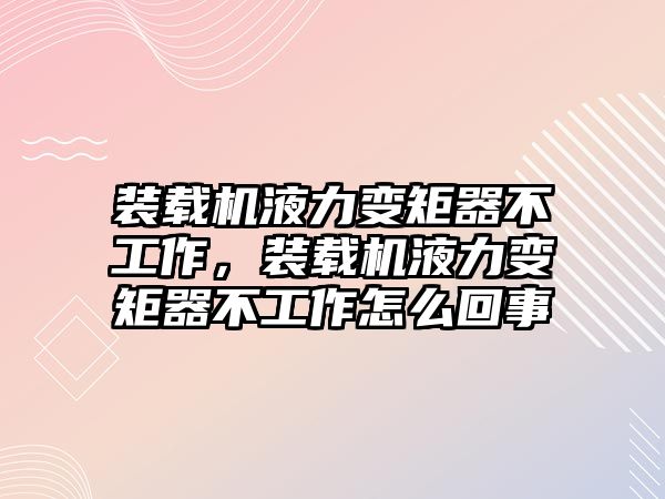 裝載機(jī)液力變矩器不工作，裝載機(jī)液力變矩器不工作怎么回事