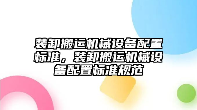 裝卸搬運機械設備配置標準，裝卸搬運機械設備配置標準規(guī)范