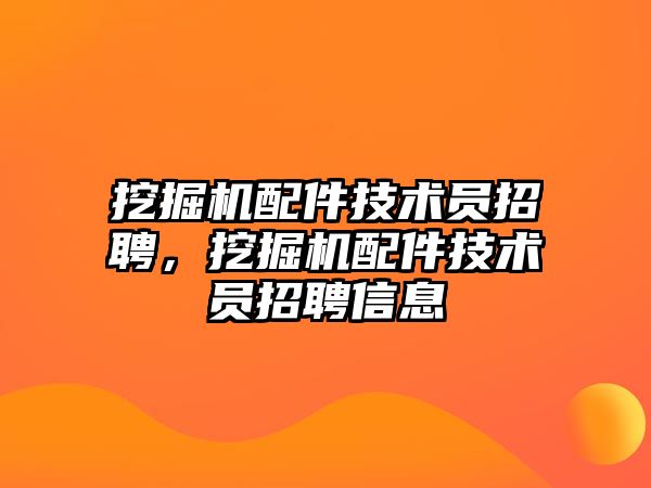 挖掘機配件技術(shù)員招聘，挖掘機配件技術(shù)員招聘信息