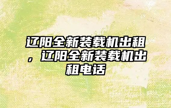 遼陽全新裝載機(jī)出租，遼陽全新裝載機(jī)出租電話