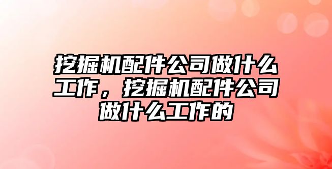 挖掘機配件公司做什么工作，挖掘機配件公司做什么工作的