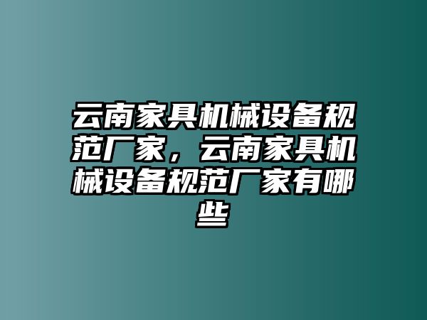 云南家具機(jī)械設(shè)備規(guī)范廠家，云南家具機(jī)械設(shè)備規(guī)范廠家有哪些