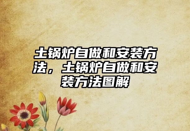 土鍋爐自做和安裝方法，土鍋爐自做和安裝方法圖解