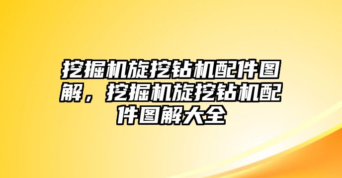 挖掘機旋挖鉆機配件圖解，挖掘機旋挖鉆機配件圖解大全