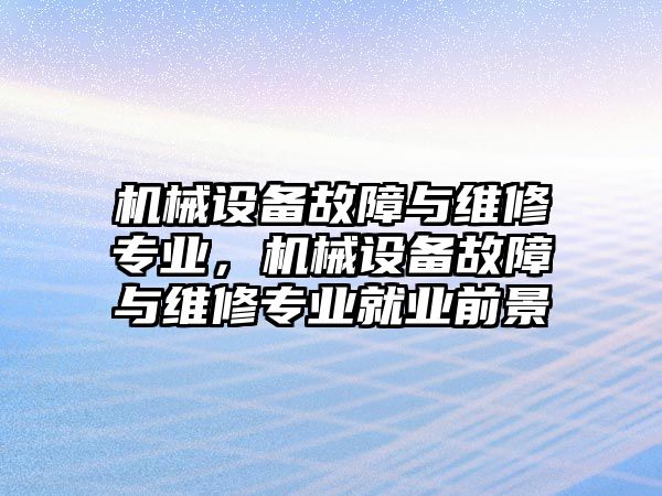 機(jī)械設(shè)備故障與維修專業(yè)，機(jī)械設(shè)備故障與維修專業(yè)就業(yè)前景