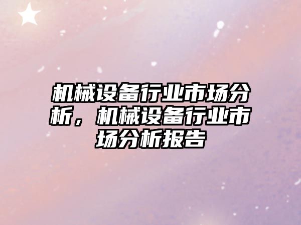 機(jī)械設(shè)備行業(yè)市場(chǎng)分析，機(jī)械設(shè)備行業(yè)市場(chǎng)分析報(bào)告