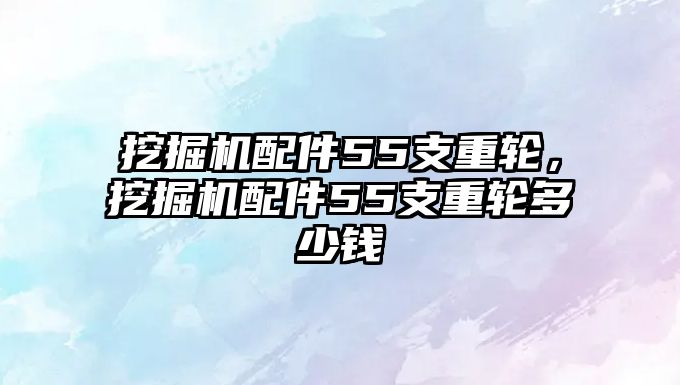 挖掘機(jī)配件55支重輪，挖掘機(jī)配件55支重輪多少錢