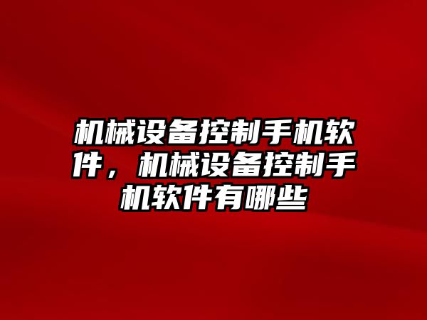 機(jī)械設(shè)備控制手機(jī)軟件，機(jī)械設(shè)備控制手機(jī)軟件有哪些