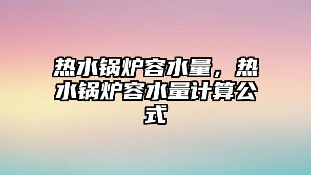 熱水鍋爐容水量，熱水鍋爐容水量計算公式