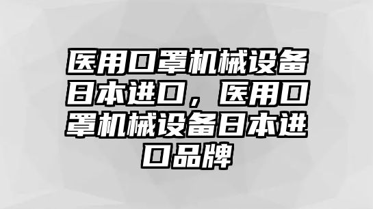 醫(yī)用口罩機(jī)械設(shè)備日本進(jìn)口，醫(yī)用口罩機(jī)械設(shè)備日本進(jìn)口品牌