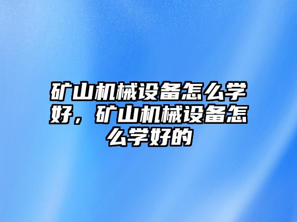 礦山機(jī)械設(shè)備怎么學(xué)好，礦山機(jī)械設(shè)備怎么學(xué)好的