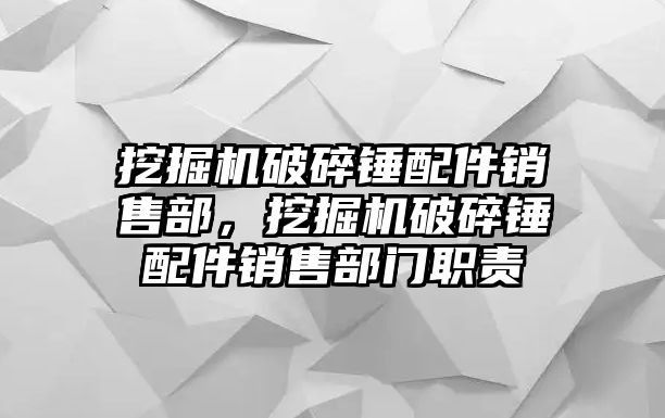 挖掘機破碎錘配件銷售部，挖掘機破碎錘配件銷售部門職責(zé)