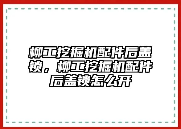 柳工挖掘機(jī)配件后蓋鎖，柳工挖掘機(jī)配件后蓋鎖怎么開(kāi)