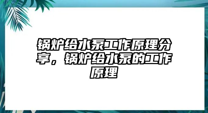 鍋爐給水泵工作原理分享，鍋爐給水泵的工作原理